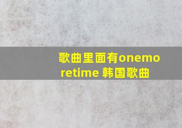 歌曲里面有onemoretime 韩国歌曲